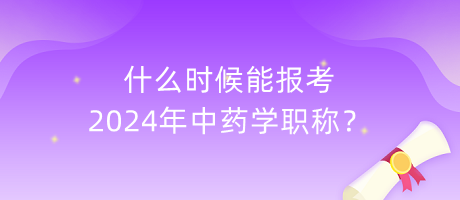 什么時候能報考2024年中藥學(xué)職稱？