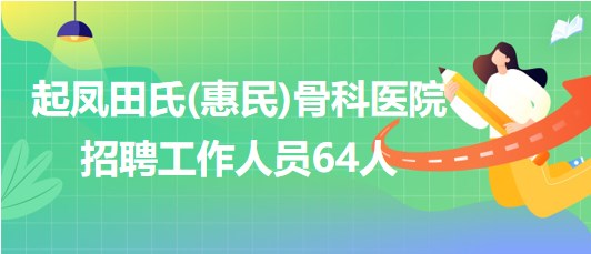 山東省濱州市起鳳田氏(惠民)骨科醫(yī)院招聘工作人員64人