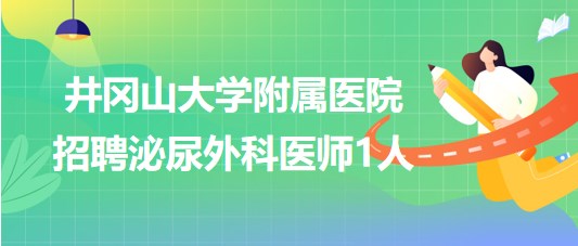 江西省吉安市井岡山大學(xué)附屬醫(yī)院2023年招聘泌尿外科醫(yī)師1人