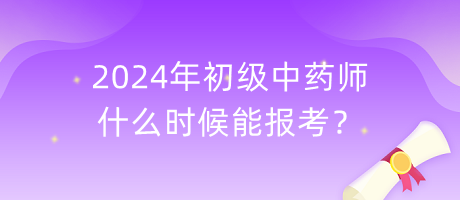 2024年初級(jí)中藥師什么時(shí)候能報(bào)考？