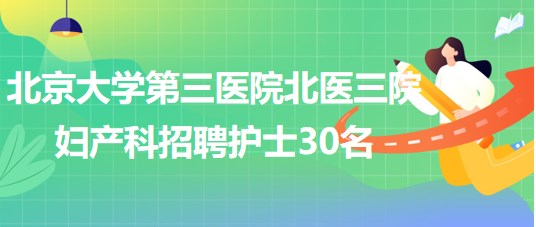 北京大學第三醫(yī)院北醫(yī)三院婦產(chǎn)科2023年招聘護士30名