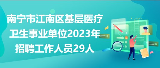 南寧市江南區(qū)基層醫(yī)療衛(wèi)生事業(yè)單位2023年招聘工作人員29人