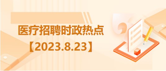 醫(yī)療衛(wèi)生招聘時事政治：2023年8月23日時政熱點整理