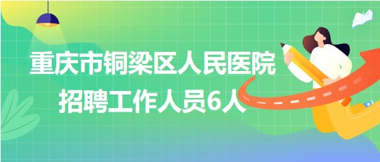 重慶市銅梁區(qū)人民醫(yī)院2023年8月招聘工作人員6人