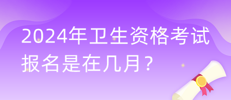 2024年衛(wèi)生資格考試報(bào)名是在幾月？