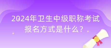 2024年衛(wèi)生中級(jí)職稱考試報(bào)名方式是什么？