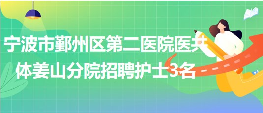 寧波市鄞州區(qū)第二醫(yī)院醫(yī)共體姜山分院招聘編外護(hù)士3名