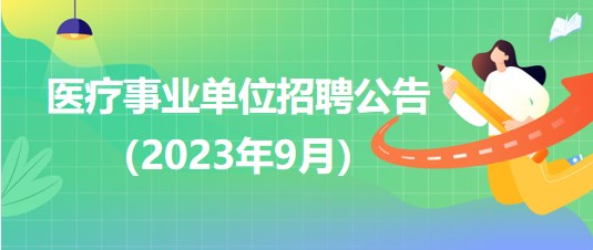 2023年9月全國各級醫(yī)療衛(wèi)生事業(yè)單位招聘公告匯總