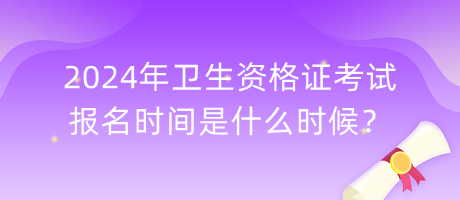 2024年衛(wèi)生資格證考試報名時間是什么時候？