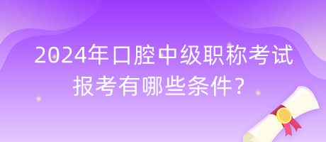 2024年口腔中級(jí)職稱考試報(bào)考有哪些條件？