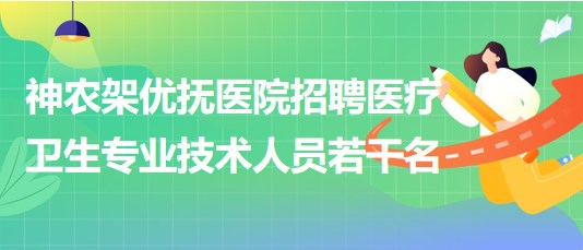 湖北省神農(nóng)架優(yōu)撫醫(yī)院招聘醫(yī)療衛(wèi)生專業(yè)技術(shù)人員若干名