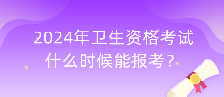 2024年衛(wèi)生資格考試什么時(shí)候能報(bào)考？