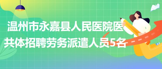 溫州市永嘉縣人民醫(yī)院醫(yī)共體2023年招聘勞務派遣人員5名