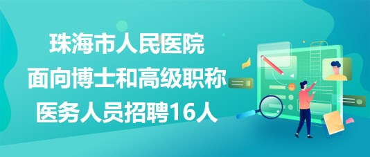 珠海市人民醫(yī)院2023年面向博士和高級(jí)職稱(chēng)醫(yī)務(wù)人員招聘16人