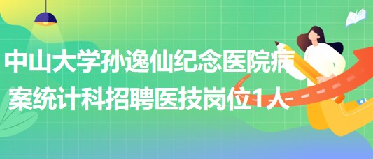 中山大學(xué)孫逸仙紀念醫(yī)院病案統(tǒng)計科招聘醫(yī)技崗位1人