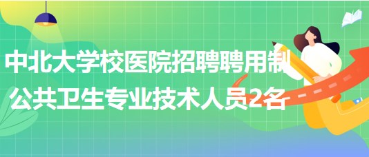 山西省太原市中北大學校醫(yī)院招聘聘用制公共衛(wèi)生專業(yè)技術(shù)人員2名