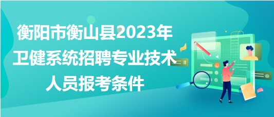 衡陽(yáng)市衡山縣2023年衛(wèi)健系統(tǒng)招聘專(zhuān)業(yè)技術(shù)人員報(bào)考條件