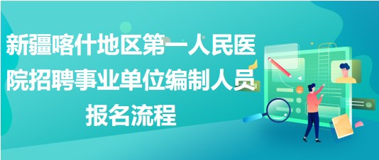 新疆喀什地區(qū)第一人民醫(yī)院招聘事業(yè)單位編制人員報名流程