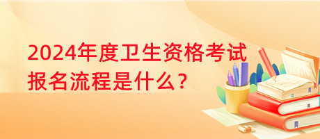 2024年度衛(wèi)生資格考試報(bào)名流程是什么？
