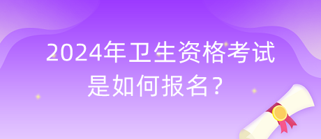 2024年衛(wèi)生資格考試是如何報(bào)名？