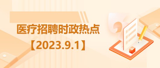 醫(yī)療衛(wèi)生招聘時事政治：2023年9月1日時政熱點(diǎn)整理