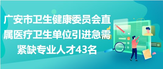 廣安市衛(wèi)生健康委員會直屬醫(yī)療衛(wèi)生單位引進急需緊缺專業(yè)人才43名