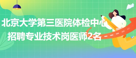 北京大學(xué)第三醫(yī)院體檢中心2023年招聘專(zhuān)業(yè)技術(shù)崗醫(yī)師2名