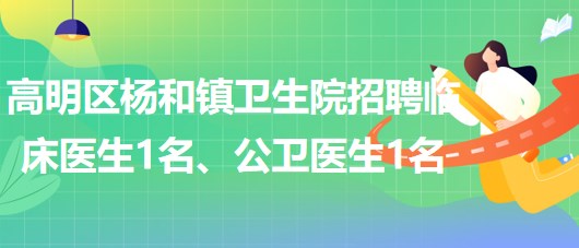 廣東省佛山市高明區(qū)楊和鎮(zhèn)衛(wèi)生院招聘臨床醫(yī)生1名、公衛(wèi)醫(yī)生1名