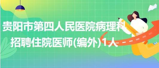 貴州省貴陽(yáng)市第四人民醫(yī)院病理科招聘住院醫(yī)師(編外)1人