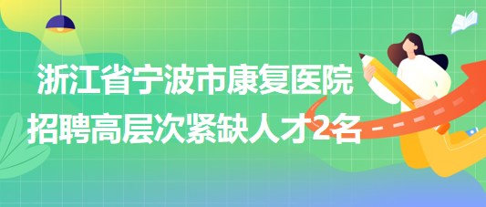 浙江省寧波市康復(fù)醫(yī)院2023年招聘高層次緊缺人才2名