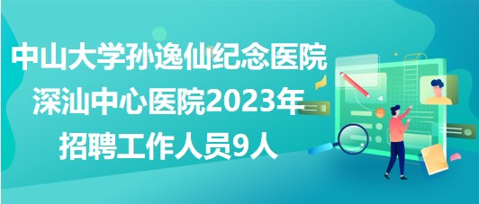 中山大學(xué)孫逸仙紀(jì)念醫(yī)院深汕中心醫(yī)院2023年招聘工作人員9人