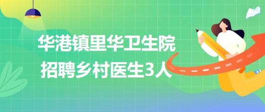 江蘇省泰州市華港鎮(zhèn)里華衛(wèi)生院2023年招聘鄉(xiāng)村醫(yī)生3人