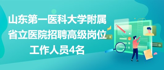 山東第一醫(yī)科大學(xué)附屬省立醫(yī)院招聘高級崗位工作人員4名