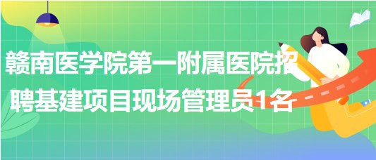 贛南醫(yī)學(xué)院第一附屬醫(yī)院招聘基建項(xiàng)目現(xiàn)場管理員1名