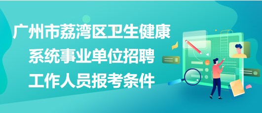 廣州市荔灣區(qū)衛(wèi)生健康系統(tǒng)事業(yè)單位招聘工作人員報(bào)考條件