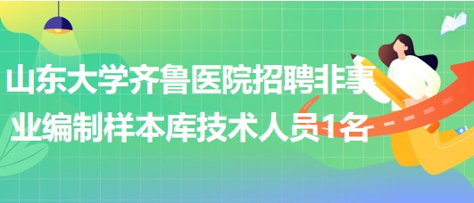 山東大學齊魯醫(yī)院招聘非事業(yè)編制樣本庫技術人員1名