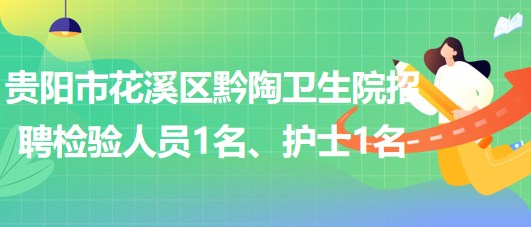 貴陽(yáng)市花溪區(qū)黔陶衛(wèi)生院2023年招聘檢驗(yàn)人員1名、護(hù)士1名