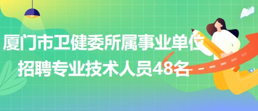 廈門(mén)市衛(wèi)生健康委員會(huì)所屬事業(yè)單位招聘專業(yè)技術(shù)人員48名