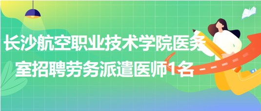 長沙航空職業(yè)技術(shù)學院醫(yī)務(wù)室招聘勞務(wù)派遣醫(yī)師1名