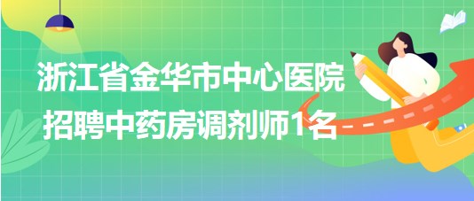 浙江省金華市中心醫(yī)院2023年招聘中藥房調(diào)劑師1名