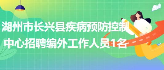 浙江省湖州市長興縣疾病預防控制中心招聘編外工作人員1名