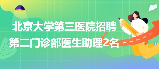 北京大學第三醫(yī)院招聘第二門診部醫(yī)生助理2名