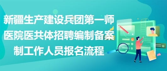 新疆生產建設兵團第一師醫(yī)院醫(yī)共體招聘編制備案制工作人員報名流程