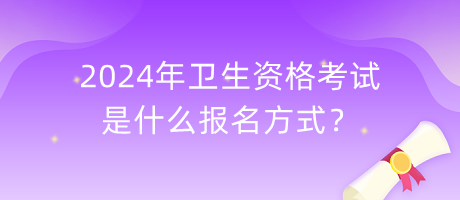 2024年衛(wèi)生資格考試是什么報名方式？