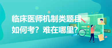 臨床醫(yī)師機制類題目如何考？難在哪里？