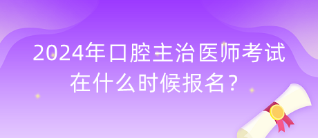 2024年口腔主治醫(yī)師考試在什么時(shí)候報(bào)名？