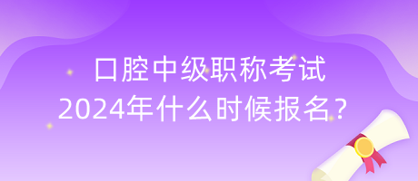 口腔中級(jí)職稱考試2024年什么時(shí)候報(bào)名？