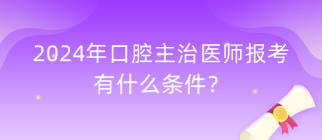 2024年口腔主治醫(yī)師報(bào)考有什么條件？