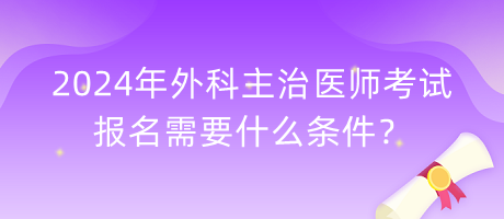 2024年外科主治醫(yī)師考試報(bào)名需要什么條件？