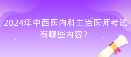 2024年中西醫(yī)內科主治醫(yī)師考試有哪些內容？